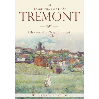 A Brief History of Tremont: Cleveland's Neighborhood on a Hill - by  W Dennis Keating (Paperback)