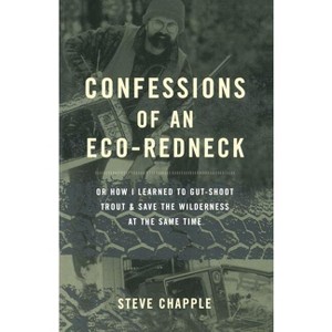 Confessions of an Eco-Redneck - (Or How I Learned to Gut-Shot Trout & Save the Wilderness at) by  Steve Chapple (Paperback) - 1 of 1