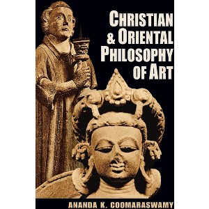 Christian and Oriental Philosophy of Art - by  Ananda K Coomaraswamy (Paperback) - 1 of 1