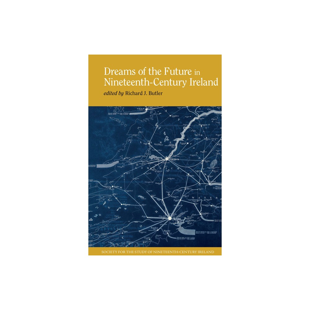 Dreams of the Future in Nineteenth-Century Ireland - (Society for the Study of Nineteenth Century Ireland) by Richard J Butler (Paperback)