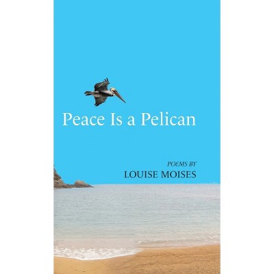 Peace Is a Pelican - by  Louise Moises (Hardcover)