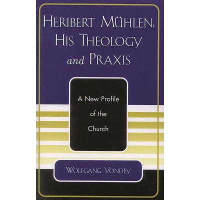Heribert Mühlen: His Theology and PRAXIS - by  Wolfgang Vondey (Paperback)