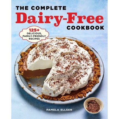 The Complete Dairy Free Cookbook - by  Pamela Ellgen (Paperback)