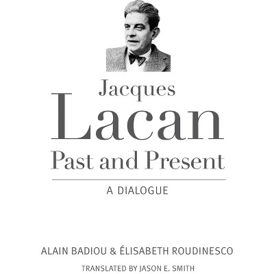 Jacques Lacan, Past and Present - by  Alain Badiou & Elisabeth Roudinesco (Paperback)