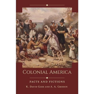 Colonial America - (Historical Facts and Fictions) by  K David Goss & A a Grishin (Hardcover)