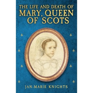 The Life and Death of Mary, Queen of Scots - by  Jan-Marie Knights (Hardcover) - 1 of 1