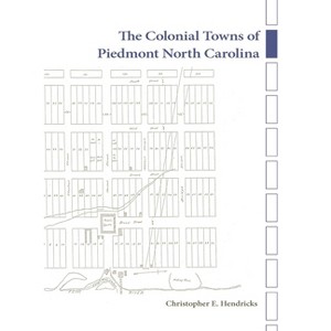 The Colonial Towns of Piedmont North Carolina - by  Christopher E Hendricks (Hardcover) - 1 of 1