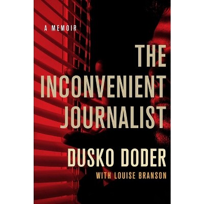 The Inconvenient Journalist - by  Dusko Doder (Hardcover)