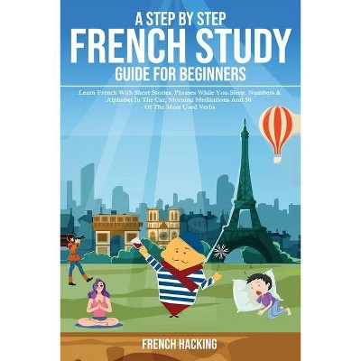 A step by step French study guide for beginners - Learn French with short stories, phrases while you sleep, numbers & alphabet in the car, morning