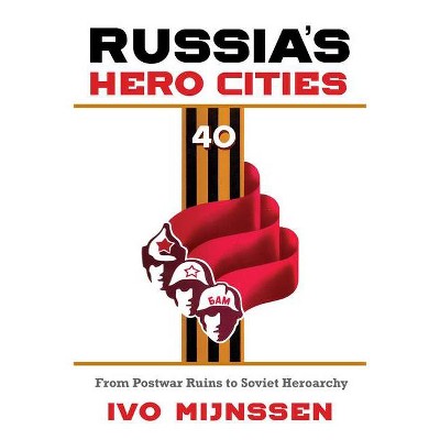 Russia's Hero Cities - by  Ivo Mijnssen (Hardcover)