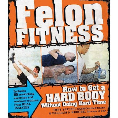 Felon Fitness - by  William S Kroger & Trey Teufel (Paperback)