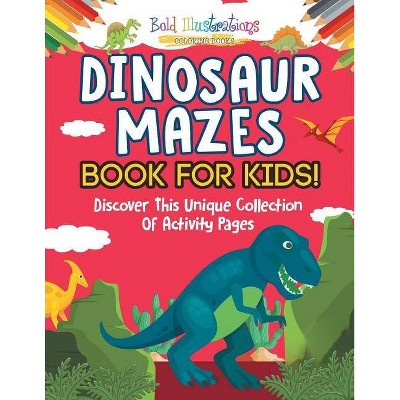 Dinosaur Mazes Book For Kids! Discover This Unique Collection Of Activity Pages - by  Bold Illustrations (Paperback)