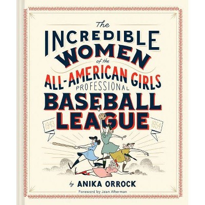 The Incredible Women of the All-American Girls Professional Baseball League - by  Anika Orrock (Hardcover)