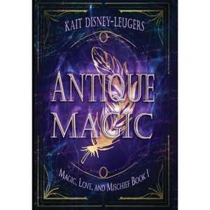 Antique Magic - (Magic, Love, and Mischief) by  Kait Disney-Leugers (Hardcover) - 1 of 1