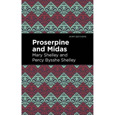 Proserpine and Midas - (Mint Editions) by  Mary Shelley & Percy Bysshe Shelley (Paperback)