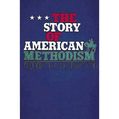 The Story of American Methodism - by  Frederick A Norwood (Paperback)