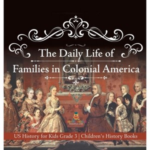 The Daily Life of Families in Colonial America - US History for Kids Grade 3 Children's History Books - by  Baby Professor (Hardcover) - 1 of 1