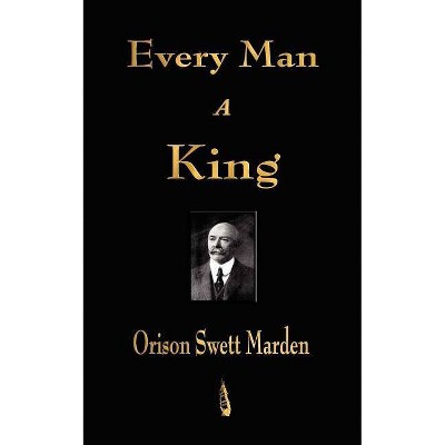 Every Man A King - by  Orison Swett Marden (Paperback)