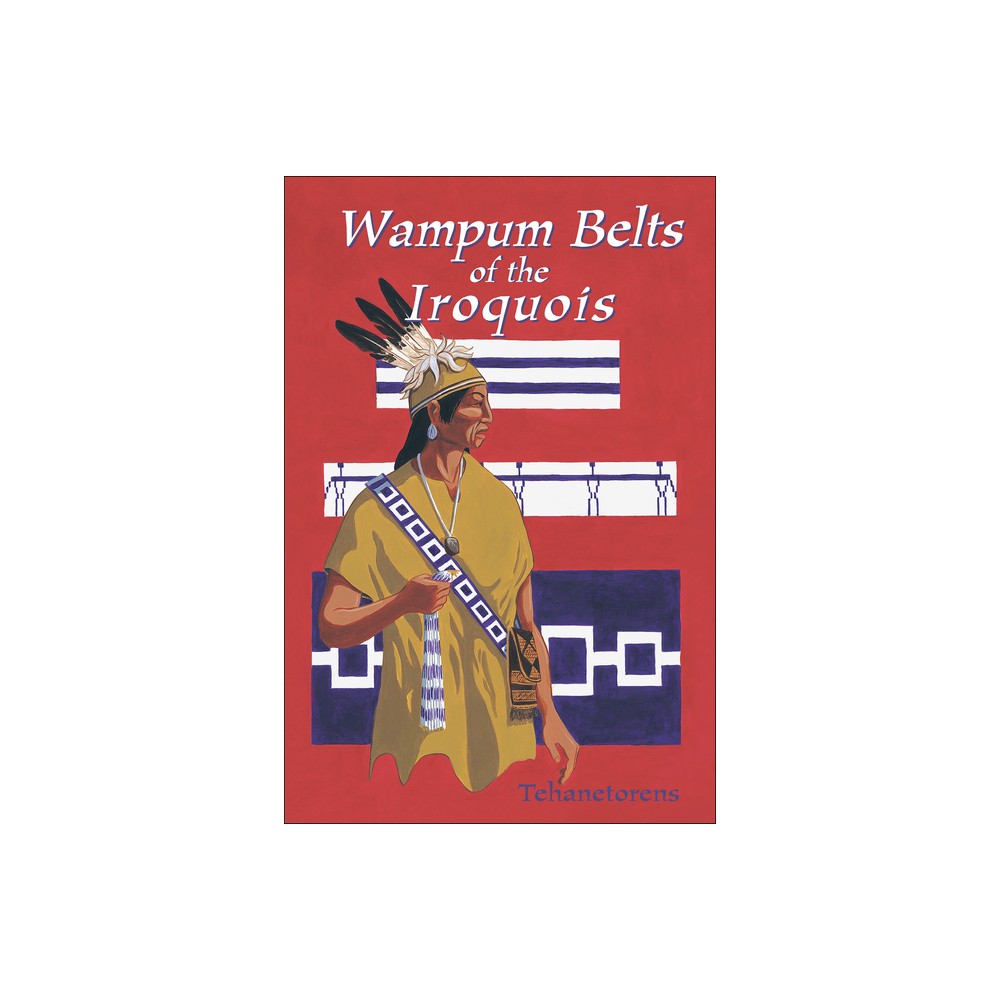 Waumpum Belts of the Iroquois - by Tehanetorens (Paperback)