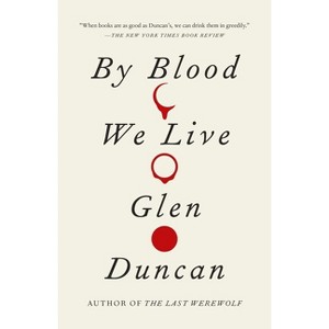 By Blood We Live - (Last Werewolf Trilogy) by  Glen Duncan (Paperback) - 1 of 1