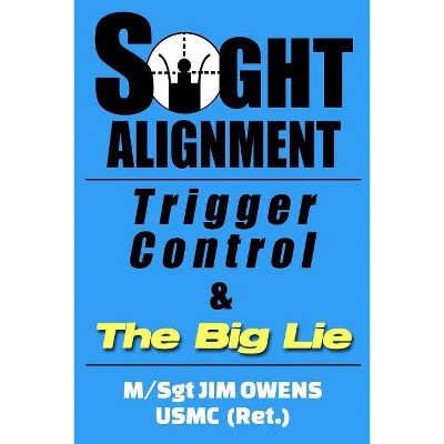 Sight Alignment, Trigger Control & The Big Lie - by  Jim Owens (Paperback)