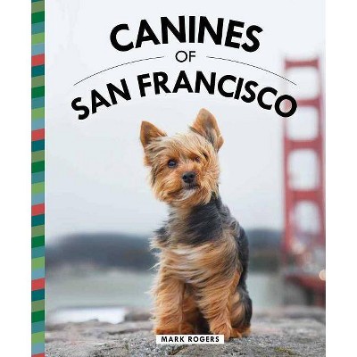 Canines of San Francisco - by  Mark Rogers (Hardcover)