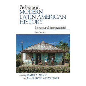 Problems in Modern Latin American History - (Latin American Silhouettes) 5th Edition by  James A Wood & Anna Rose Alexander (Paperback) - 1 of 1