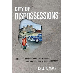 City of Dispossessions - (Politics and Culture in Modern America) by  Kyle T Mays (Hardcover) - 1 of 1