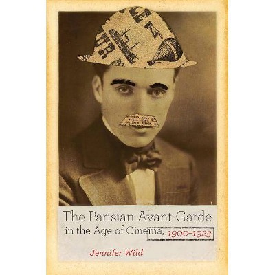 The Parisian Avant-Garde in the Age of Cinema, 1900-1923 - by  Jennifer Wild (Paperback)