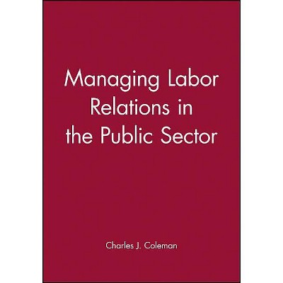 Managing Labor Relations in the Public Sector - (Jossey-Bass Public Administration) by  Charles J Coleman (Hardcover)