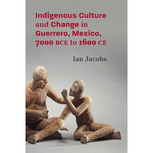 Indigenous Culture and Change in Guerrero, Mexico, 7000 Bce to 1600 CE - (Path to Open) by  Ian Jacobs (Hardcover) - 1 of 1