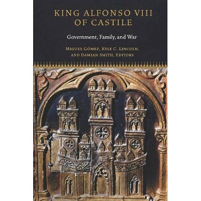 King Alfonso VIII of Castile - (Fordham Medieval Studies) by  Miguel Gómez & Kyle C Lincoln & Damian J Smith (Hardcover)