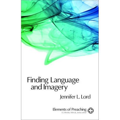 Finding Language and Imagery - (Elements of Preaching) by  Jennifer L Lord (Paperback)