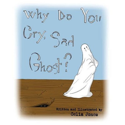 Why Do You Cry, Sad Ghost? - by  Celia Jones (Paperback)