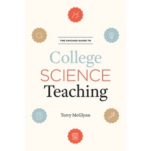 The Chicago Guide to College Science Teaching - (Chicago Guides to Academic Life) by  Terry McGlynn (Hardcover) - 1 of 1