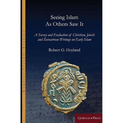 Seeing Islam as Others Saw It - (Gorgias Islamic Studies) by  Robert Hoyland (Hardcover)