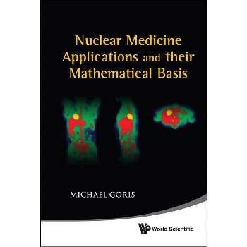 Nuclear Medicine Applications and Their Mathematical Basis - by  Michael L Goris (Hardcover)