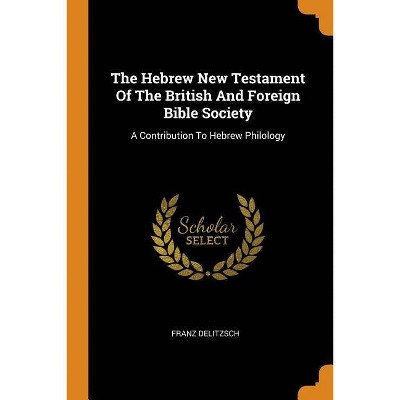 The Hebrew New Testament of the British and Foreign Bible Society - by  Franz Delitzsch (Paperback)