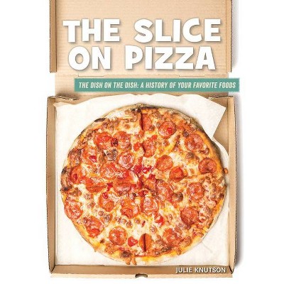 The Slice on Pizza - (21st Century Skills Library: The Dish on the Dish: A History of Your Favorite Foods) by  Julie Knutson (Paperback)