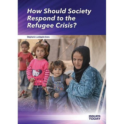 How Should Society Respond to the Refugee Crisis? - (Issues Today) by  Stephanie Lundquist-Arora (Hardcover)