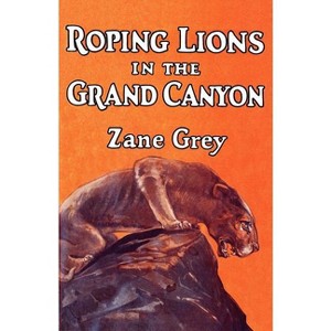 Roping Lions in the Grand Canyon - by  Zane Grey (Paperback) - 1 of 1