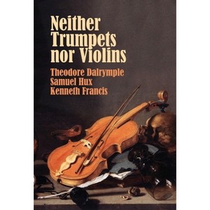 Neither Trumpets Nor Violins - by  Theodore Dalrymple & Samuel Hux & Kenneth Francis (Hardcover) - 1 of 1