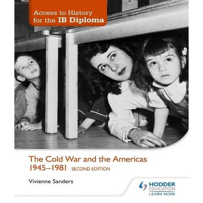 Access to History for the Ib Diploma: The Cold War and the Americas 1945-1981 Second Edition - by  Vivienne Sanders (Paperback)