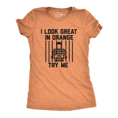 Womens I Look Great In Orange Try Me T Shirt Funny Threat Arrested Jail Joke Tee For Ladies Crazy Dog Women s T Shirt Orange S