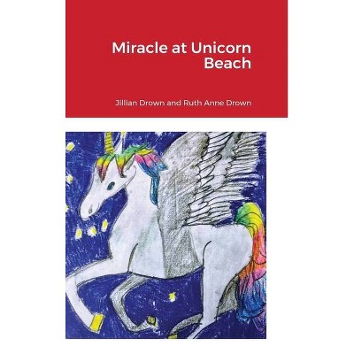 Miracle at Unicorn Beach - by  Ruth Anne Drown (Hardcover)