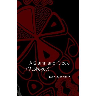 A Grammar of Creek (Muskogee) - (Studies in the Anthropology of North American Indians) by  Jack B Martin (Hardcover)