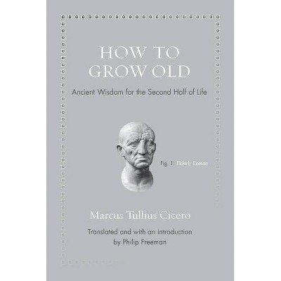 How to Grow Old - (Ancient Wisdom for Modern Readers) by  Marcus Tullius Cicero (Hardcover)