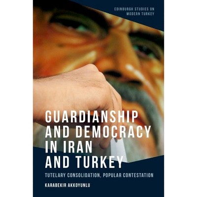 Guardianship and Democracy in Iran and Turkey - (Edinburgh Studies on Modern Turkey) by  Karabekir Akkoyunlu (Hardcover)