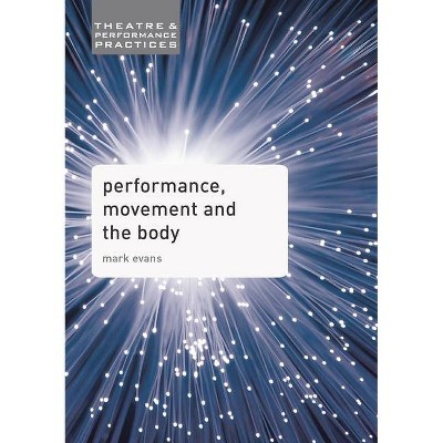 Performance, Movement and the Body - (Theatre and Performance Practices) by  Mark Evans (Paperback)