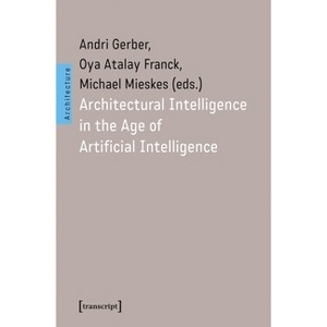 Architectural Intelligence in the Age of Artificial Intelligence - (Architecture) by  Andri Gerber & Oya Atalay Franck & Michael Mieskes (Paperback) - 1 of 1